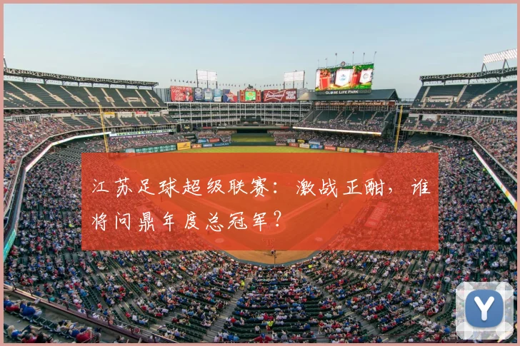 江苏足球超级联赛:激战正酣,谁将问鼎年度总冠军?