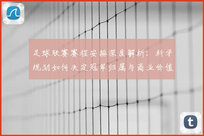 足球联赛赛程安排深度解析：科学规划如何决定冠军归属与商业价值