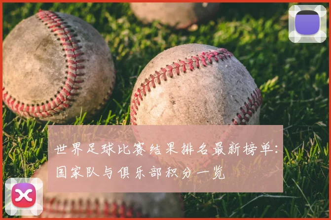 世界足球比赛结果排名最新榜单:国家队与俱乐部积分一览