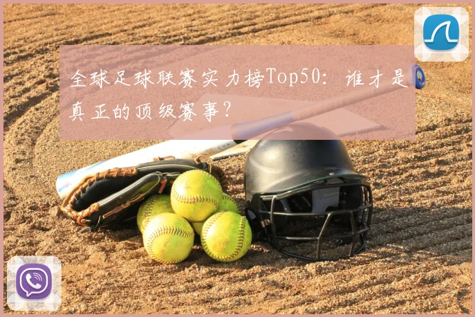 全球足球联赛实力榜Top50：谁才是真正的顶级赛事？