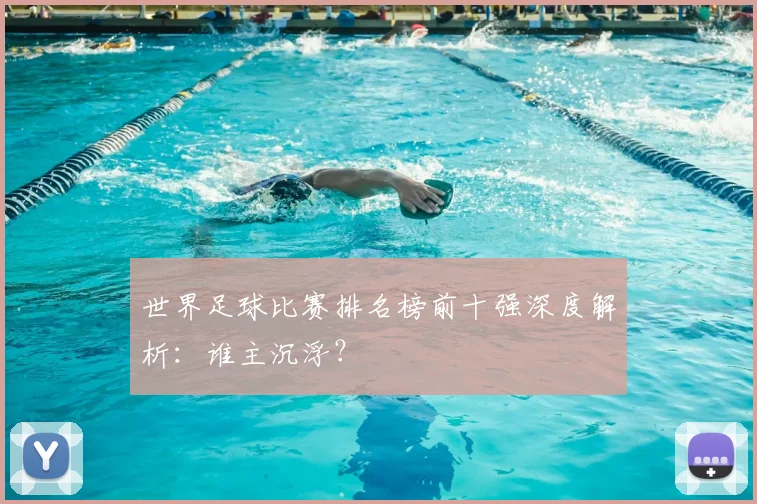 世界足球比赛排名榜前十强深度解析：谁主沉浮？