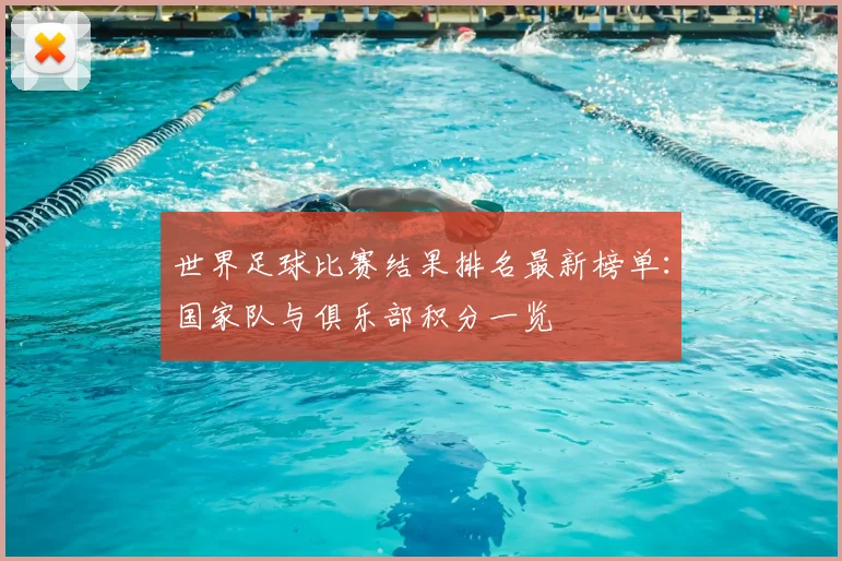 世界足球比赛结果排名最新榜单:国家队与俱乐部积分一览