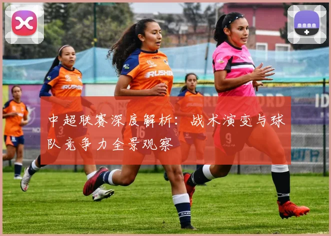 中超联赛深度解析:战术演变与球队竞争力全景观察