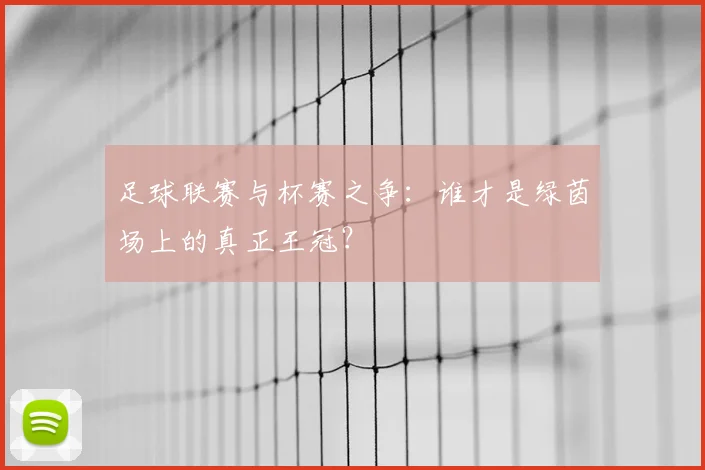 足球联赛与杯赛之争：谁才是绿茵场上的真正王冠？