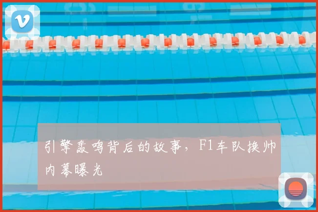 引擎轰鸣背后的故事，F1车队换帅内幕曝光