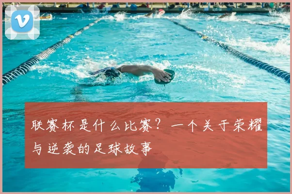 联赛杯是什么比赛？一个关于荣耀与逆袭的足球故事