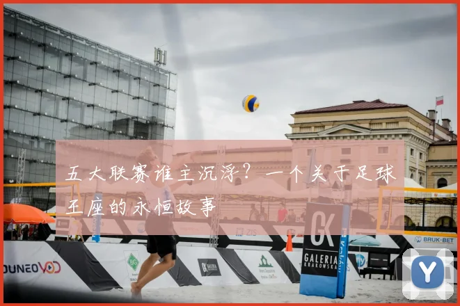 五大联赛谁主沉浮？一个关于足球王座的永恒故事