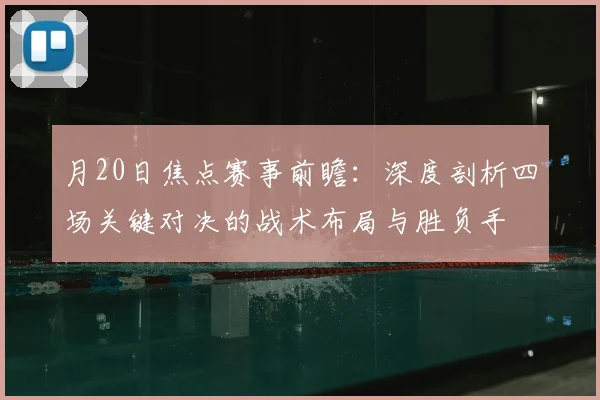 月20日焦点赛事前瞻：深度剖析四场关键对决的战术布局与胜负手