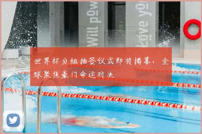 世界杯分组抽签仪式即将揭幕，全球聚焦豪门命运对决