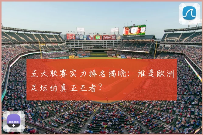 五大联赛实力排名揭晓：谁是欧洲足坛的真正王者？