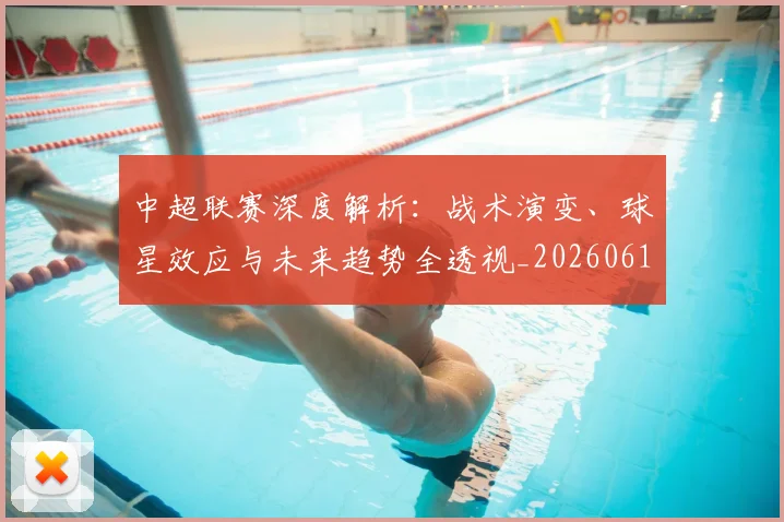 中超联赛深度解析：战术演变、球星效应与未来趋势全透视_20260611140751