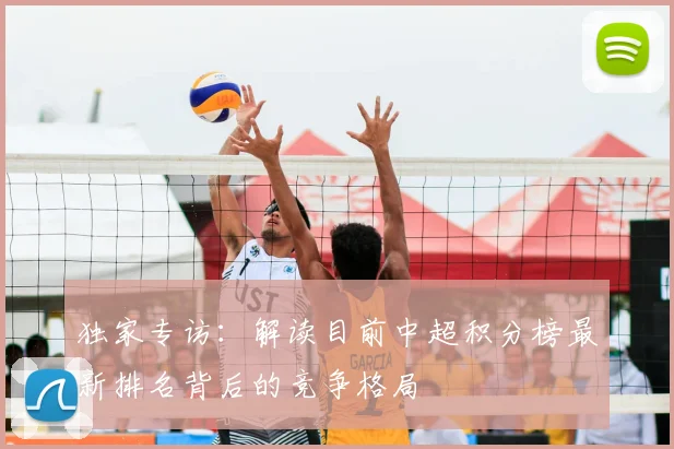 独家专访:解读目前中超积分榜最新排名背后的竞争格局