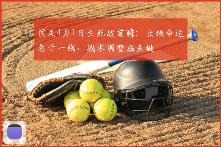 国足4月1日生死战前瞻：出线命运悬于一线，战术调整成关键