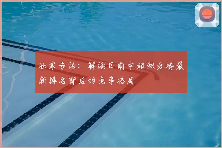 独家专访：解读目前中超积分榜最新排名背后的竞争格局