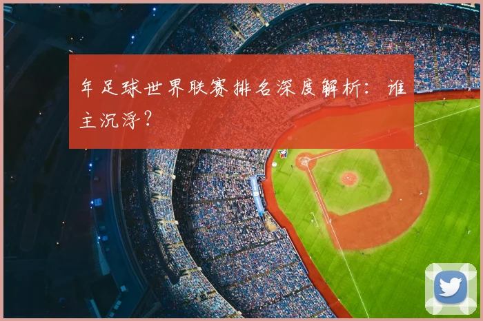 年足球世界联赛排名深度解析：谁主沉浮？